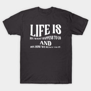 Life is 10% what happens to us and 90% how we react to it. T-Shirt